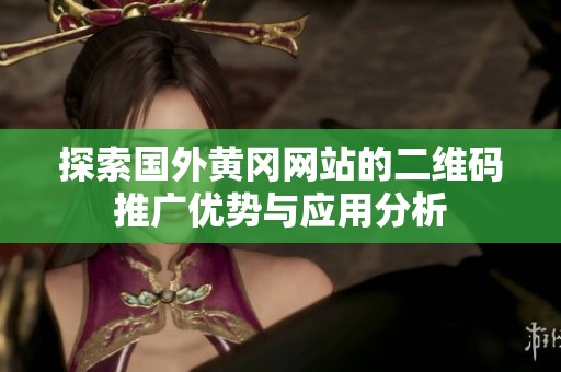 探索国外黄冈网站的二维码推广优势与应用分析