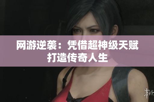 网游逆袭：凭借超神级天赋打造传奇人生
