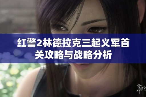 红警2林德拉克三起义军首关攻略与战略分析