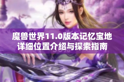 魔兽世界11.0版本记忆宝地详细位置介绍与探索指南