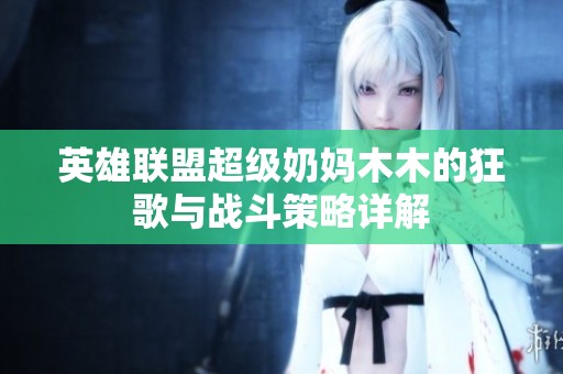英雄联盟超级奶妈木木的狂歌与战斗策略详解