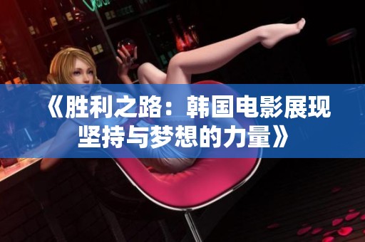 《胜利之路：韩国电影展现坚持与梦想的力量》