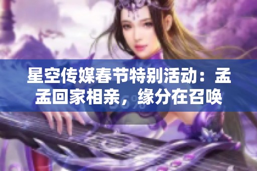 星空传媒春节特别活动：孟孟回家相亲，缘分在召唤