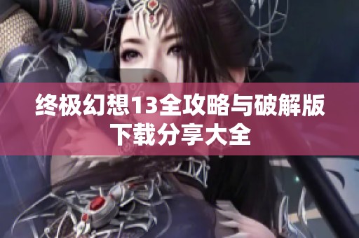 终极幻想13全攻略与破解版下载分享大全