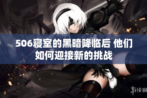 506寝室的黑暗降临后 他们如何迎接新的挑战