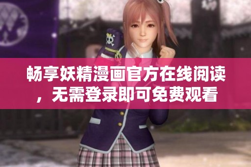 畅享妖精漫画官方在线阅读，无需登录即可免费观看