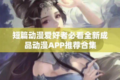 短篇动漫爱好者必看全新成品动漫APP推荐合集