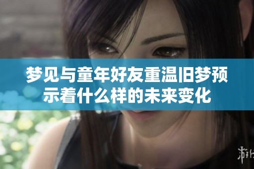 梦见与童年好友重温旧梦预示着什么样的未来变化