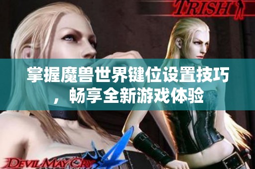 掌握魔兽世界键位设置技巧，畅享全新游戏体验