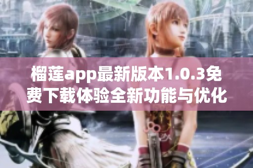 榴莲app最新版本1.0.3免费下载体验全新功能与优化