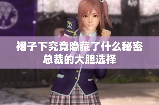 裙子下究竟隐藏了什么秘密总裁的大胆选择