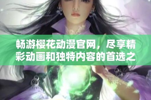 畅游樱花动漫官网，尽享精彩动画和独特内容的首选之地