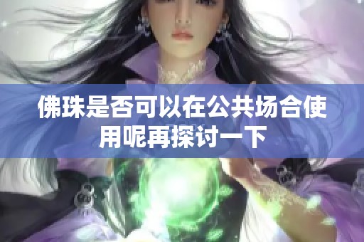 佛珠是否可以在公共场合使用呢再探讨一下