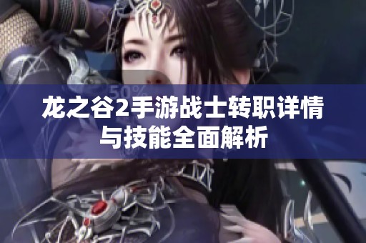 龙之谷2手游战士转职详情与技能全面解析