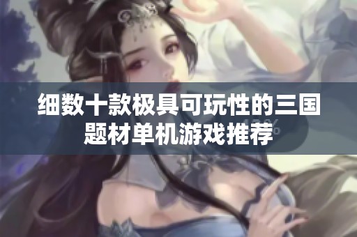 细数十款极具可玩性的三国题材单机游戏推荐