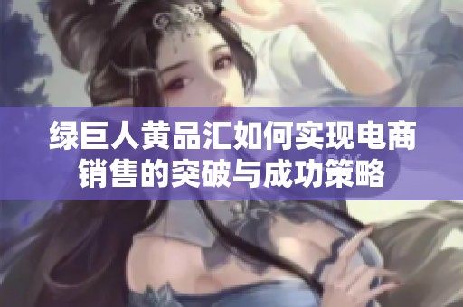 绿巨人黄品汇如何实现电商销售的突破与成功策略