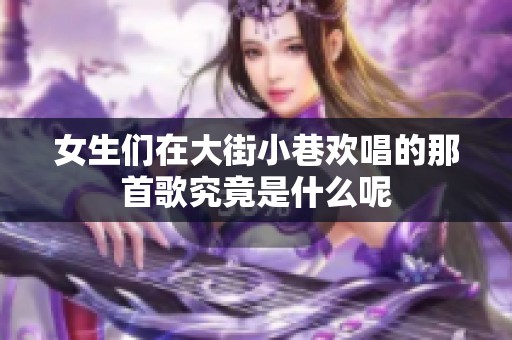 女生们在大街小巷欢唱的那首歌究竟是什么呢