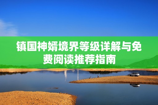 镇国神婿境界等级详解与免费阅读推荐指南