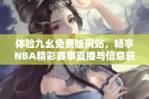 体验九幺免费版网站，畅享NBA精彩赛事直播与信息获取
