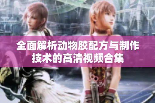 全面解析动物胶配方与制作技术的高清视频合集