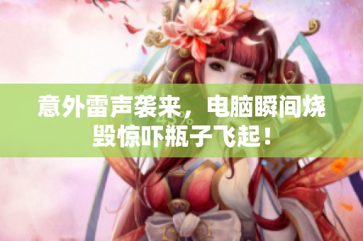 意外雷声袭来，电脑瞬间烧毁惊吓瓶子飞起！