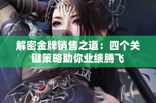 解密金牌销售之道：四个关键策略助你业绩腾飞