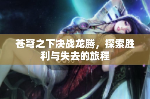 苍穹之下决战龙腾，探索胜利与失去的旅程