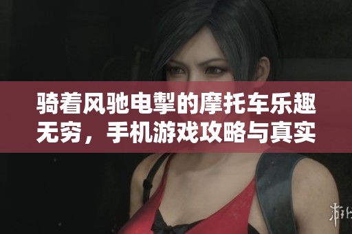 骑着风驰电掣的摩托车乐趣无穷，手机游戏攻略与真实体验分享
