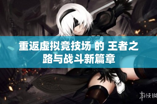 重返虚拟竞技场 的 王者之路与战斗新篇章