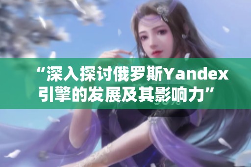 “深入探讨俄罗斯Yandex引擎的发展及其影响力”