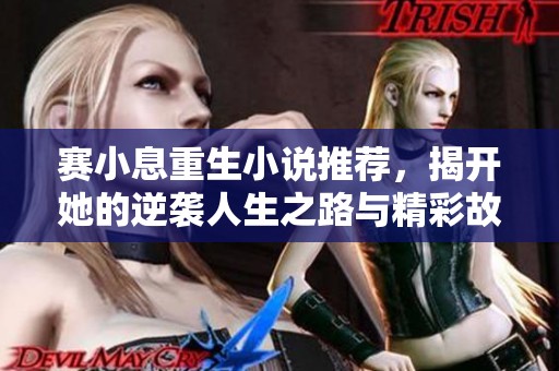 赛小息重生小说推荐，揭开她的逆袭人生之路与精彩故事