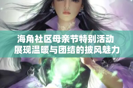 海角社区母亲节特别活动 展现温暖与团结的披风魅力