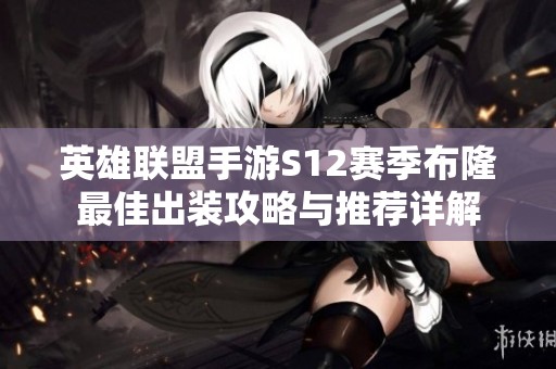 英雄联盟手游S12赛季布隆最佳出装攻略与推荐详解