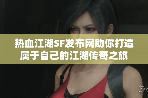 热血江湖SF发布网助你打造属于自己的江湖传奇之旅