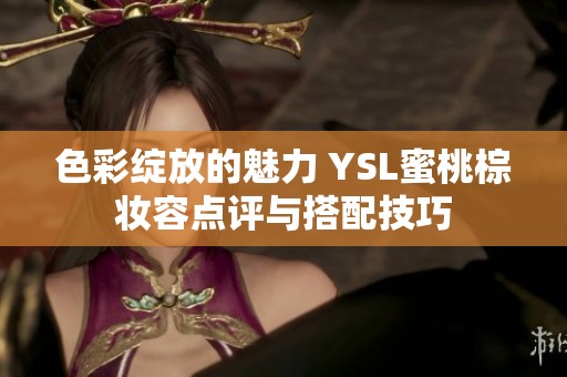 色彩绽放的魅力 YSL蜜桃棕妆容点评与搭配技巧