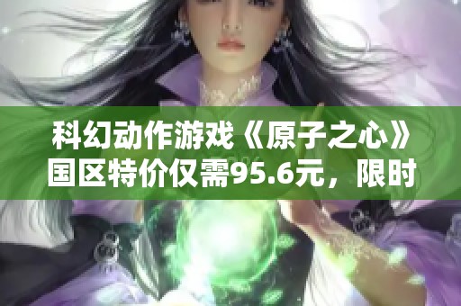 科幻动作游戏《原子之心》国区特价仅需95.6元，限时四折优惠