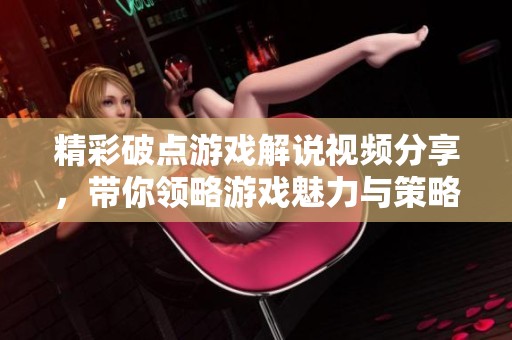 精彩破点游戏解说视频分享，带你领略游戏魅力与策略！