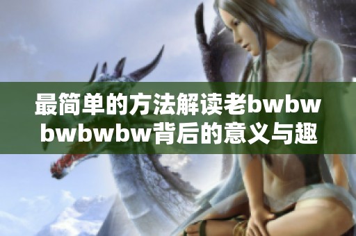 最简单的方法解读老bwbwbwbwbw背后的意义与趣味