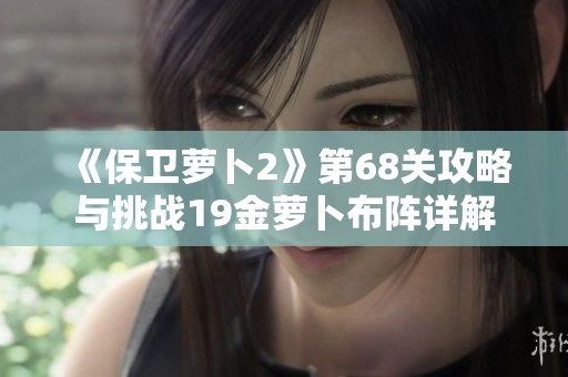 《保卫萝卜2》第68关攻略与挑战19金萝卜布阵详解