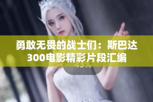 勇敢无畏的战士们：斯巴达300电影精彩片段汇编
