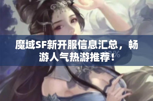 魔域SF新开服信息汇总，畅游人气热游推荐！