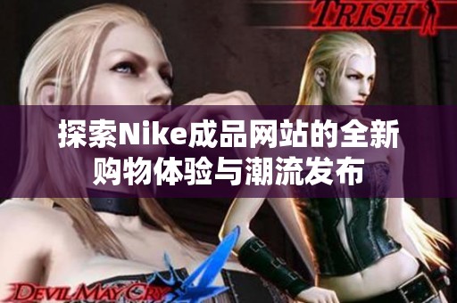 探索Nike成品网站的全新购物体验与潮流发布