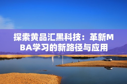 探索黄品汇黑科技：革新MBA学习的新路径与应用