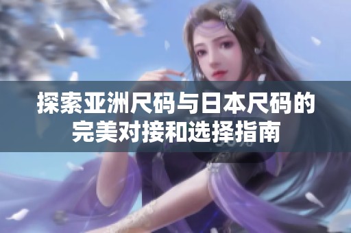 探索亚洲尺码与日本尺码的完美对接和选择指南