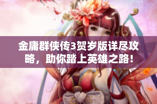 金庸群侠传3贺岁版详尽攻略，助你踏上英雄之路！