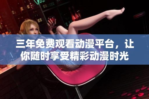 三年免费观看动漫平台，让你随时享受精彩动漫时光