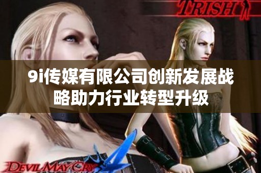 9i传媒有限公司创新发展战略助力行业转型升级