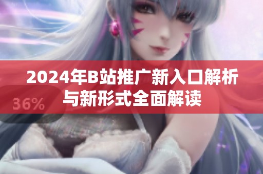 2024年B站推广新入口解析与新形式全面解读