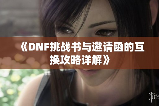 《DNF挑战书与邀请函的互换攻略详解》