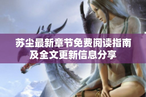 苏尘最新章节免费阅读指南及全文更新信息分享